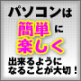 パソコンは簡単に楽しく出来るようになることが大切！