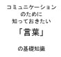 コミュニケーションのために知っておきたい「言葉」の基礎知識