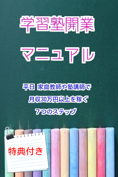 学習塾開業マニュアル（1年間サポート付） 「平日、家庭教師や塾の講師で月収３０万円以上稼ぐ７つのステップ」