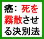 癌：世にも優しい・決別法・・再発の防止と、治らない癌と年齢、癌種、進行度に関係なく、　自分で決別する　安価で　誰でも簡単にできる方法