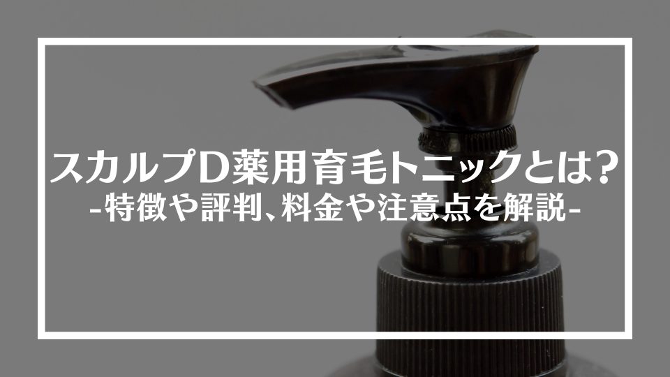 スカルプD薬用育毛トニックとは？特徴や評判、料金や注意点を解説