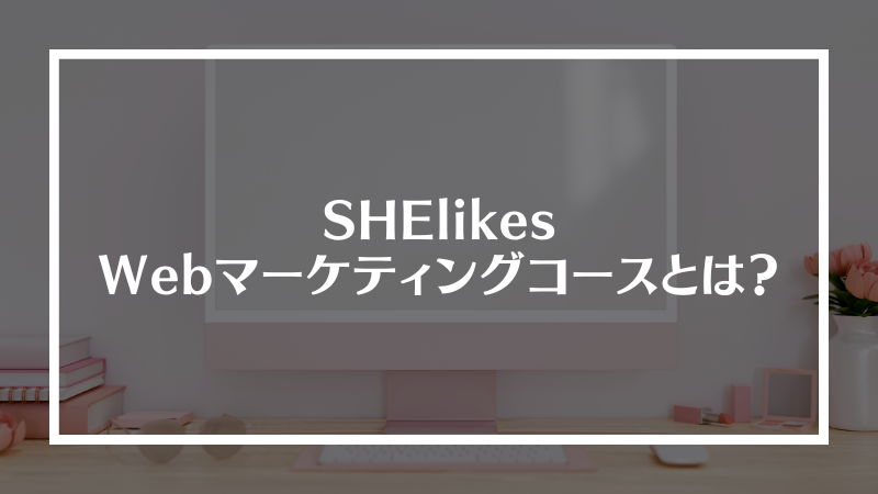 SHElikesウェブマーケティングコースとは